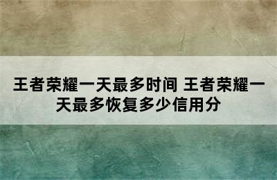 王者荣耀一天最多时间 王者荣耀一天最多恢复多少信用分